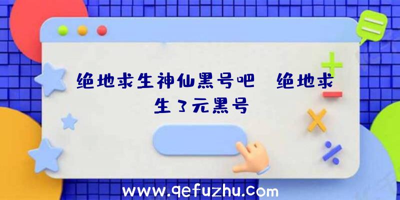 「绝地求生神仙黑号吧」|绝地求生3元黑号